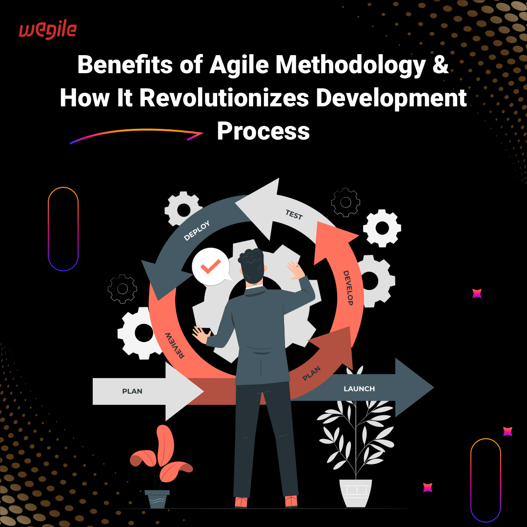 Benefits of Agile Methodology & How It Revolutionizes Development Process